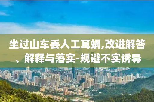 坐過山車丟人工耳蝸,改進解答、解釋與落實-規(guī)避不實誘導(dǎo)