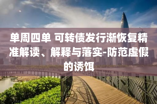 單周四單 可轉債發行漸恢復精準解讀、解釋與落實-防范虛假的誘餌