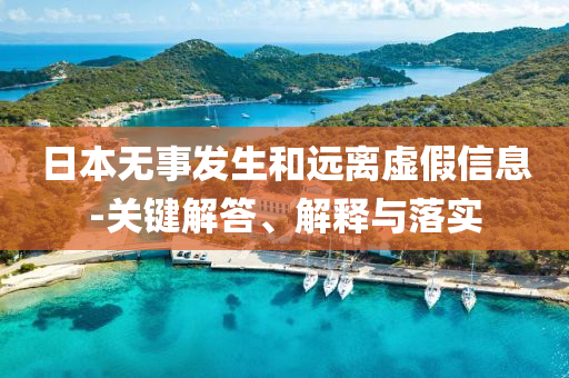 日本無事發生和遠離虛假信息-關鍵解答、解釋與落實