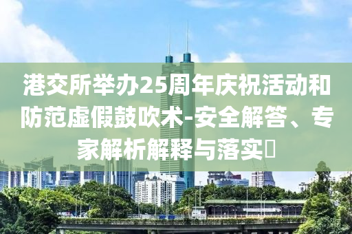港交所舉辦25周年慶祝活動和防范虛假鼓吹術-安全解答、專家解析解釋與落實?
