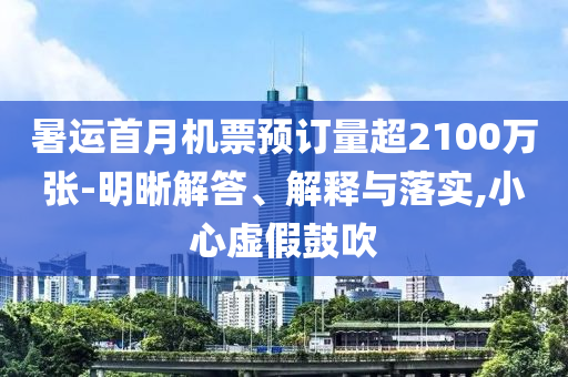 暑運首月機票預訂量超2100萬張-明晰解答、解釋與落實,小心虛假鼓吹
