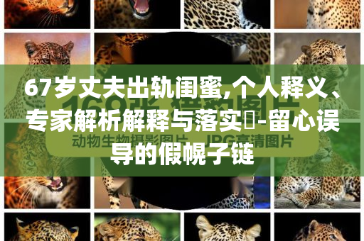 67歲丈夫出軌閨蜜,個人釋義、專家解析解釋與落實?-留心誤導的假幌子鏈