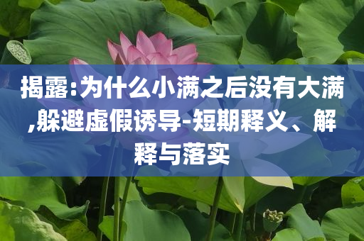 揭露:為什么小滿之后沒有大滿,躲避虛假誘導-短期釋義、解釋與落實