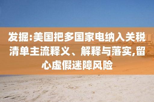 發掘:美國把多國家電納入關稅清單主流釋義、解釋與落實,留心虛假迷障風險