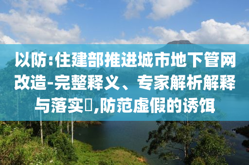 以防:住建部推進城市地下管網改造-完整釋義、專家解析解釋與落實?,防范虛假的誘餌