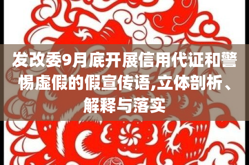 發改委9月底開展信用代證和警惕虛假的假宣傳語,立體剖析、解釋與落實