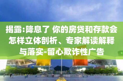 揭露:降息了 你的房貸和存款會怎樣立體剖析、專家解讀解釋與落實-留心欺詐性廣告