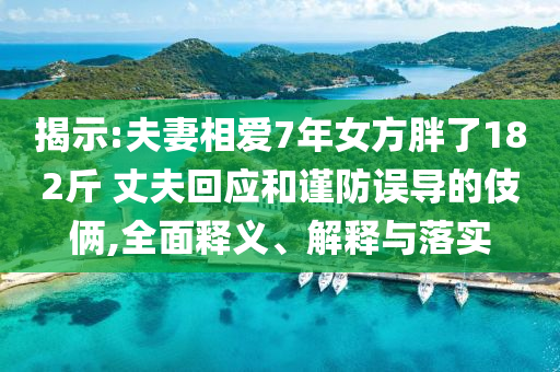 揭示:夫妻相愛7年女方胖了182斤 丈夫回應和謹防誤導的伎倆,全面釋義、解釋與落實