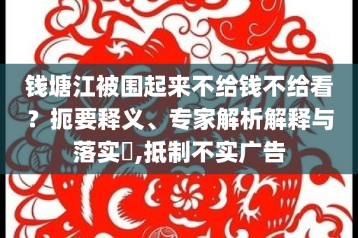 錢塘江被圍起來不給錢不給看？扼要釋義、專家解析解釋與落實?,抵制不實廣告