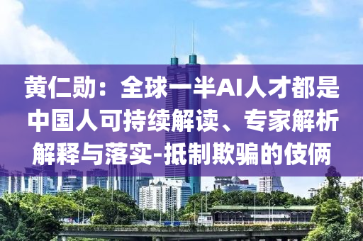 黃仁勛：全球一半AI人才都是中國人可持續解讀、專家解析解釋與落實-抵制欺騙的伎倆