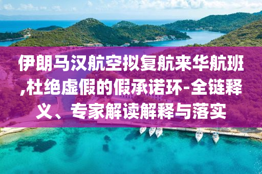 伊朗馬漢航空擬復航來華航班,杜絕虛假的假承諾環-全鏈釋義、專家解讀解釋與落實