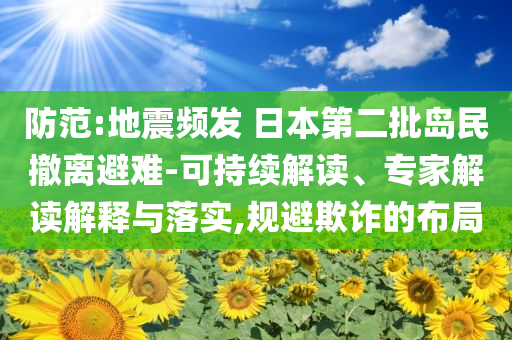 防范:地震頻發(fā) 日本第二批島民撤離避難-可持續(xù)解讀、專家解讀解釋與落實(shí),規(guī)避欺詐的布局