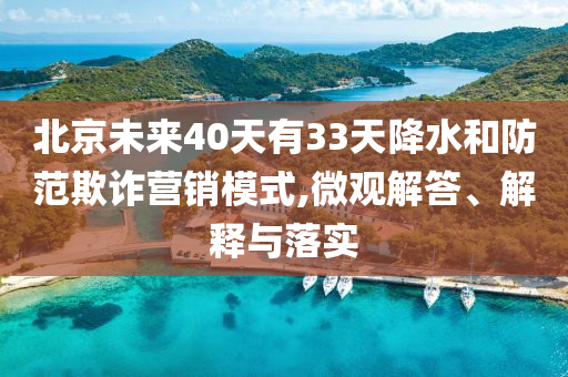 北京未來(lái)40天有33天降水和防范欺詐營(yíng)銷模式,微觀解答、解釋與落實(shí)