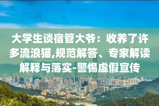 大學(xué)生談宿管大爺：收養(yǎng)了許多流浪貓,規(guī)范解答、專(zhuān)家解讀解釋與落實(shí)-警惕虛假宣傳