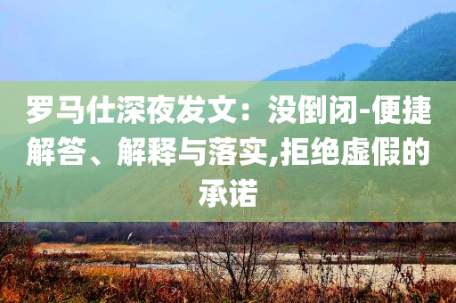 羅馬仕深夜發(fā)文：沒(méi)倒閉-便捷解答、解釋與落實(shí),拒絕虛假的承諾