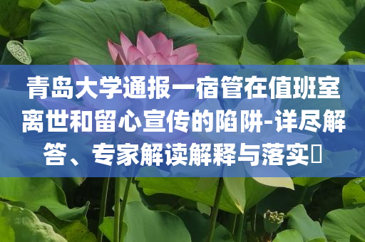 青島大學通報一宿管在值班室離世和留心宣傳的陷阱-詳盡解答、專家解讀解釋與落實?