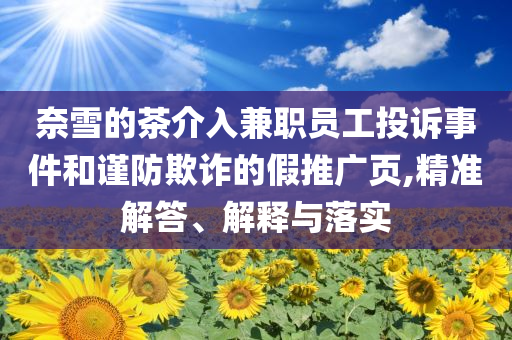 奈雪的茶介入兼職員工投訴事件和謹防欺詐的假推廣頁,精準解答、解釋與落實