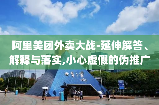 阿里美團外賣大戰-延伸解答、解釋與落實,小心虛假的偽推廣