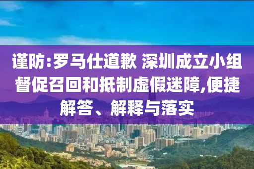 謹防:羅馬仕道歉 深圳成立小組督促召回和抵制虛假迷障,便捷解答、解釋與落實