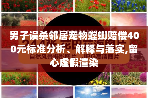 男子誤殺鄰居寵物螳螂賠償400元標準分析、解釋與落實,留心虛假渲染