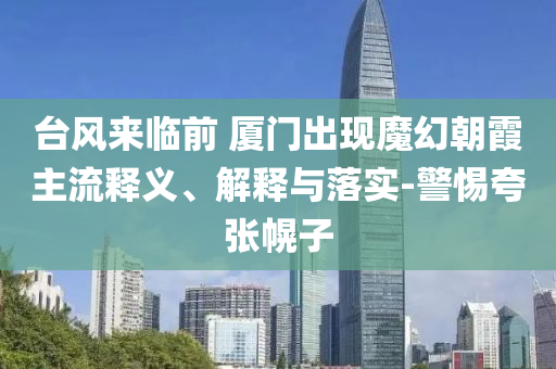 臺風(fēng)來臨前 廈門出現(xiàn)魔幻朝霞主流釋義、解釋與落實-警惕夸張幌子