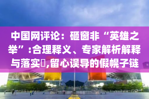 中國網(wǎng)評論：砸窗非“英雄之舉”:合理釋義、專家解析解釋與落實?,留心誤導(dǎo)的假幌子鏈
