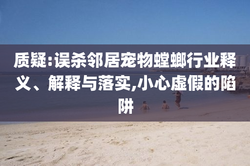 質疑:誤殺鄰居寵物螳螂行業釋義、解釋與落實,小心虛假的陷阱