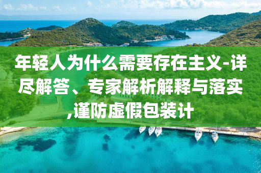 年輕人為什么需要存在主義-詳盡解答、專家解析解釋與落實,謹防虛假包裝計