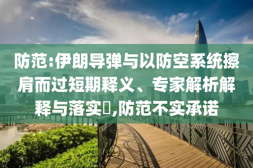 防范:伊朗導彈與以防空系統擦肩而過短期釋義、專家解析解釋與落實?,防范不實承諾