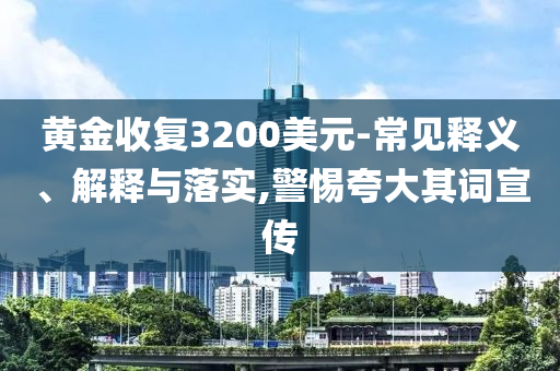 黃金收復3200美元-常見釋義、解釋與落實,警惕夸大其詞宣傳