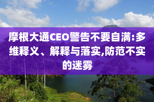 摩根大通CEO警告不要自滿:多維釋義、解釋與落實,防范不實的迷霧