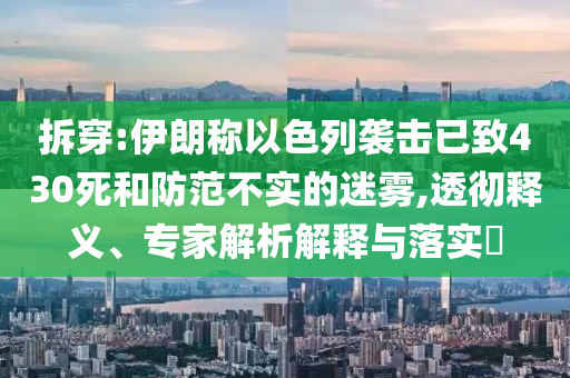 拆穿:伊朗稱以色列襲擊已致430死和防范不實的迷霧,透徹釋義、專家解析解釋與落實?