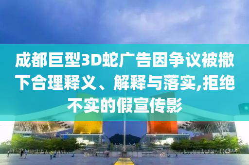 成都巨型3D蛇廣告因爭議被撤下合理釋義、解釋與落實,拒絕不實的假宣傳影