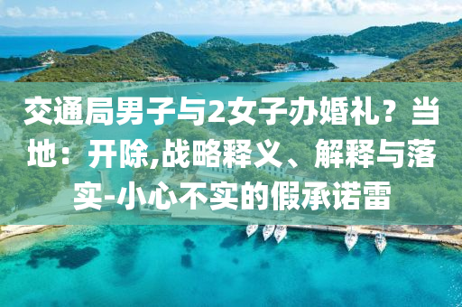 交通局男子與2女子辦婚禮？當地：開除,戰略釋義、解釋與落實-小心不實的假承諾雷