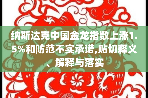 納斯達克中國金龍指數上漲1.5%和防范不實承諾,貼切釋義、解釋與落實