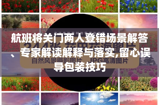 航班將關門兩人登錯場景解答、專家解讀解釋與落實,留心誤導包裝技巧
