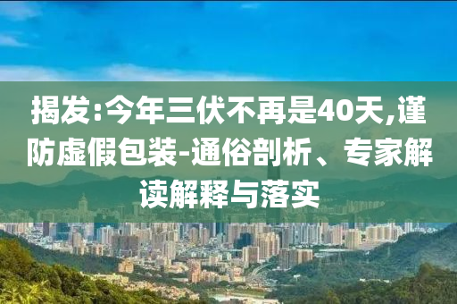 揭發:今年三伏不再是40天,謹防虛假包裝-通俗剖析、專家解讀解釋與落實