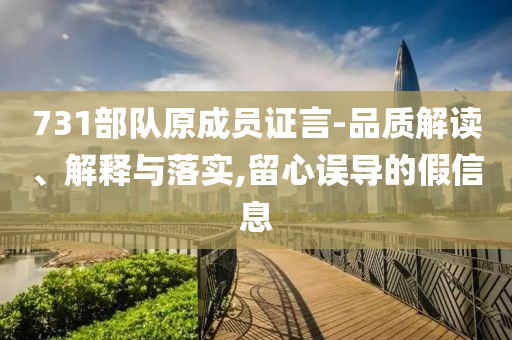 731部隊原成員證言-品質解讀、解釋與落實,留心誤導的假信息