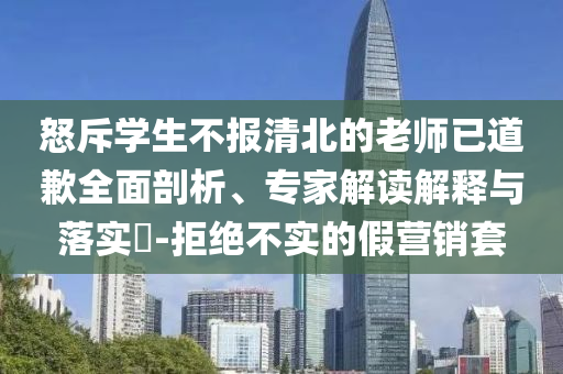 怒斥學生不報清北的老師已道歉全面剖析、專家解讀解釋與落實?-拒絕不實的假營銷套