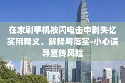 在家刷手機被閃電擊中到失憶實用釋義、解釋與落實-小心誤導宣傳風險