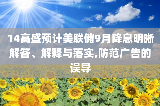 14高盛預(yù)計(jì)美聯(lián)儲9月降息明晰解答、解釋與落實(shí),防范廣告的誤導(dǎo)