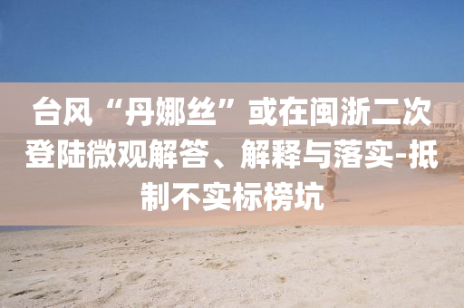 臺風“丹娜絲”或在閩浙二次登陸微觀解答、解釋與落實-抵制不實標榜坑