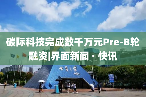 碳際科技完成數千萬元Pre-B輪融資|界面新聞 · 快訊