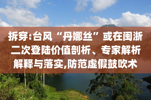 拆穿:臺風“丹娜絲”或在閩浙二次登陸價值剖析、專家解析解釋與落實,防范虛假鼓吹術