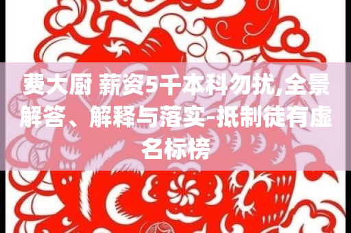 費(fèi)大廚 薪資5千本科勿擾,全景解答、解釋與落實(shí)-抵制徒有虛名標(biāo)榜