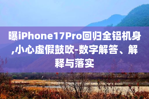 曝iPhone17Pro回歸全鋁機(jī)身,小心虛假鼓吹-數(shù)字解答、解釋與落實(shí)