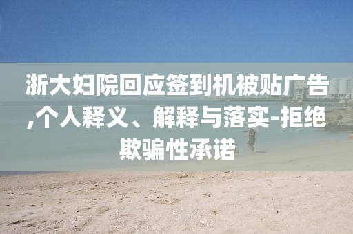 浙大婦院回應簽到機被貼廣告,個人釋義、解釋與落實-拒絕欺騙性承諾