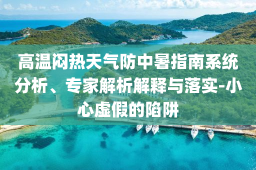 高溫悶熱天氣防中暑指南系統分析、專家解析解釋與落實-小心虛假的陷阱