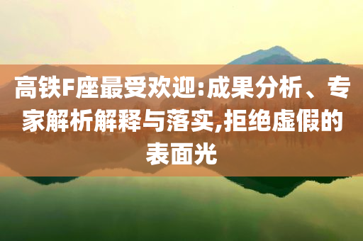 高鐵F座最受歡迎:成果分析、專家解析解釋與落實,拒絕虛假的表面光
