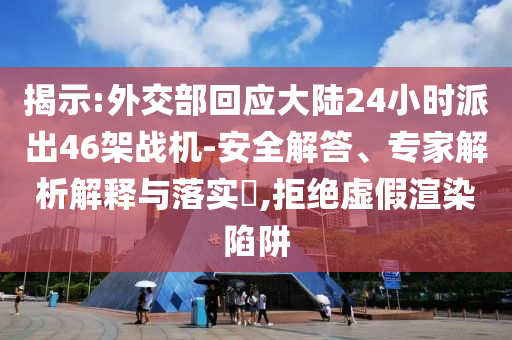 揭示:外交部回應大陸24小時派出46架戰機-安全解答、專家解析解釋與落實?,拒絕虛假渲染陷阱